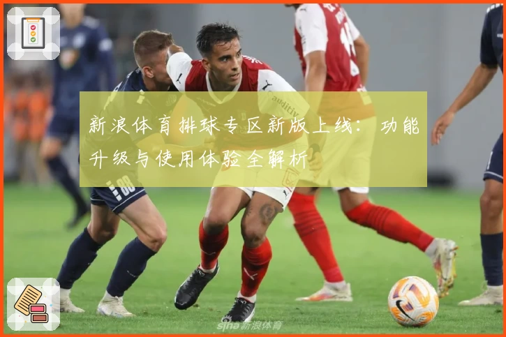 新浪体育排球专区新版上线：功能升级与使用体验全解析