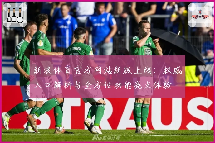 新浪体育官方网站新版上线:权威入口解析与全方位功能亮点体验