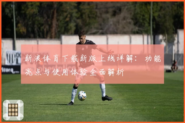 新浪体育下载新版上线详解：功能亮点与使用体验全面解析