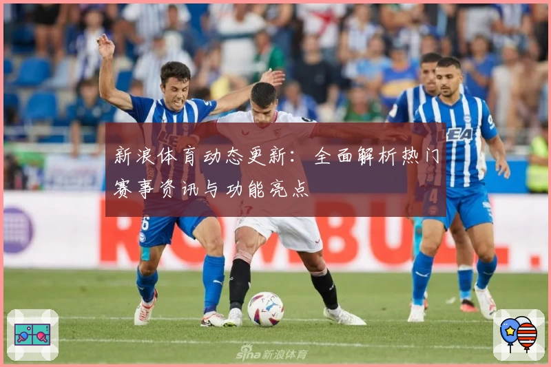 新浪体育动态更新:全面解析热门赛事资讯与功能亮点