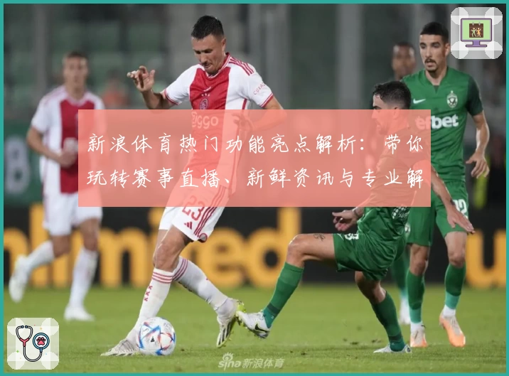 新浪体育热门功能亮点解析：带你玩转赛事直播、新鲜资讯与专业解读