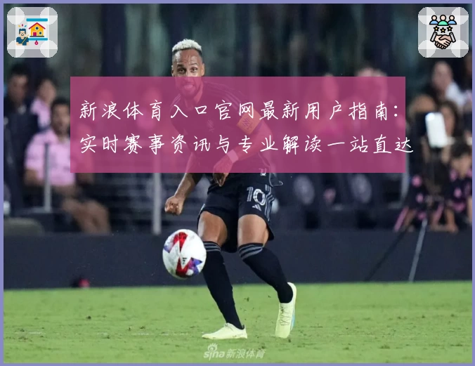 新浪体育入口官网最新用户指南:实时赛事资讯与专业解读一站直达