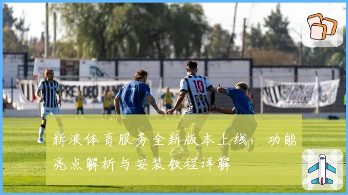 新浪体育服务全新版本上线,功能亮点解析与安装教程详解