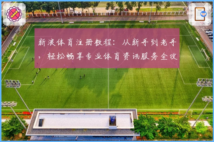 新浪体育注册教程：从新手到老手，轻松畅享专业体育资讯服务全攻略