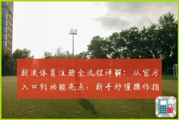 新浪体育注册全流程详解：从官方入口到功能亮点，新手秒懂操作指南