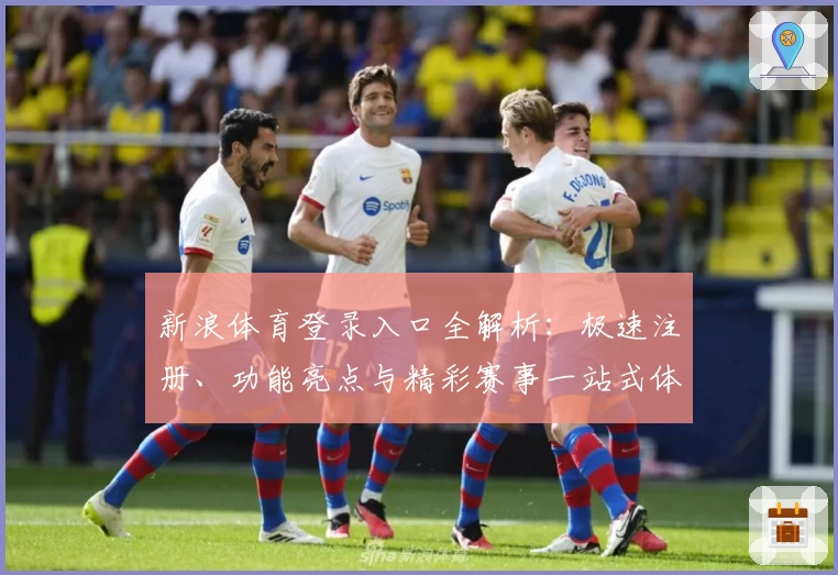 新浪体育登录入口全解析：极速注册、功能亮点与精彩赛事一站式体验