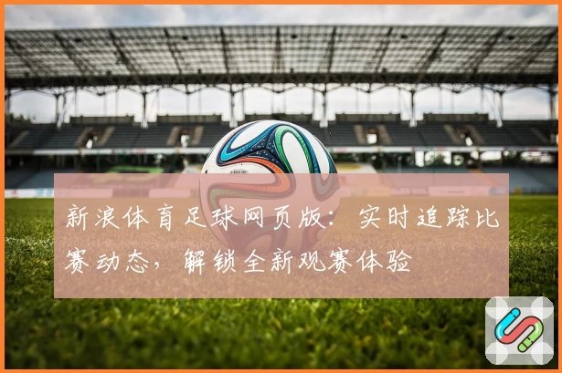 新浪体育足球网页版：实时追踪比赛动态，解锁全新观赛体验