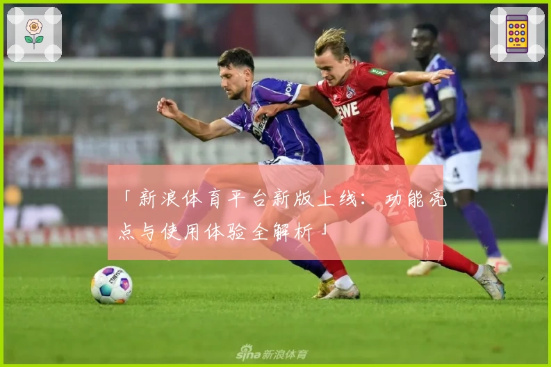 「新浪体育平台新版上线：功能亮点与使用体验全解析」