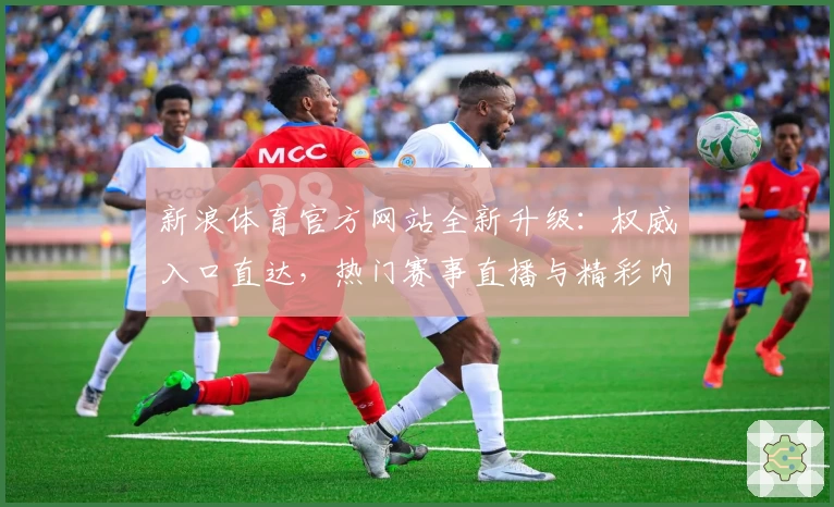 新浪体育官方网站全新升级:权威入口直达,热门赛事直播与精彩内容不容错过