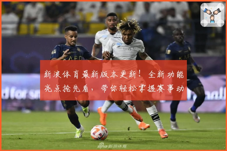 新浪体育最新版本更新！全新功能亮点抢先看，带你轻松掌握赛事动态与专业解读