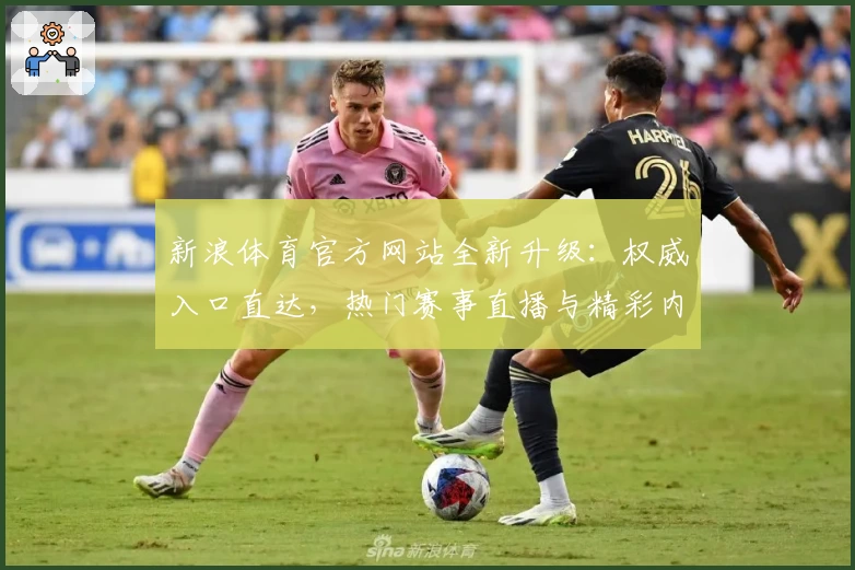 新浪体育官方网站全新升级：权威入口直达，热门赛事直播与精彩内容不容错过