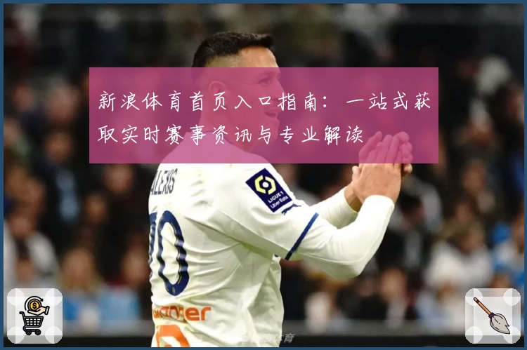 新浪体育首页入口指南：一站式获取实时赛事资讯与专业解读