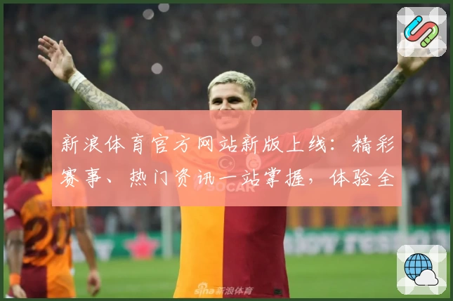 新浪体育官方网站新版上线：精彩赛事、热门资讯一站掌握，体验全新互动功能