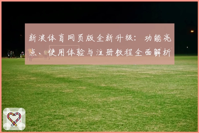 新浪体育网页版全新升级：功能亮点、使用体验与注册教程全面解析