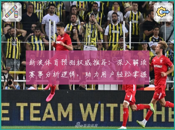新浪体育预测权威推荐：深入解读赛事分析逻辑，助力用户轻松掌握体育热点动态