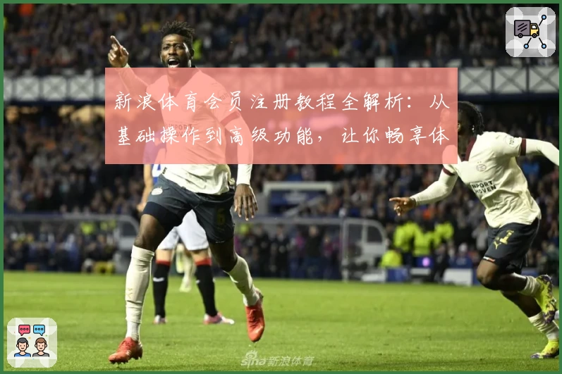 新浪体育会员注册教程全解析：从基础操作到高级功能，让你畅享体育魅力