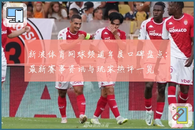 新浪体育网球频道年度口碑盘点：最新赛事资讯与玩家热评一览