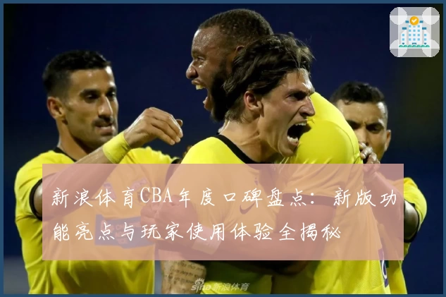 新浪体育CBA年度口碑盘点：新版功能亮点与玩家使用体验全揭秘