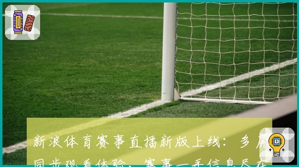 新浪体育赛事直播新版上线：多屏同步观看体验，赛事一手信息尽在掌握