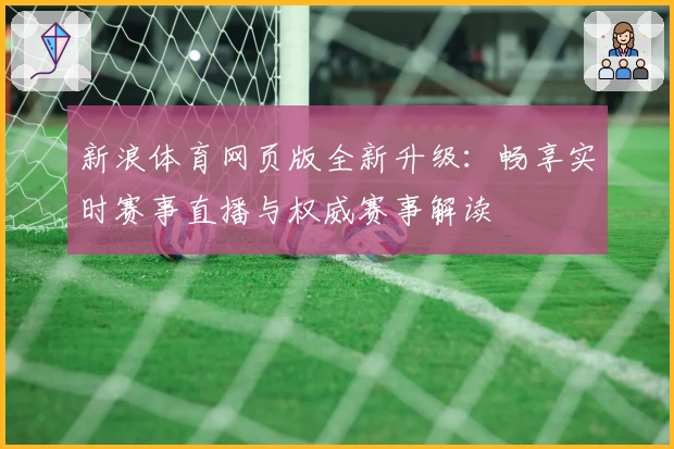 新浪体育网页版全新升级：畅享实时赛事直播与权威赛事解读
