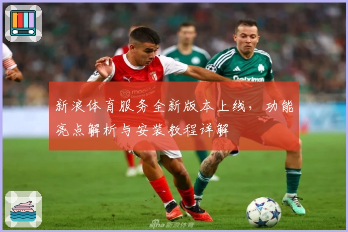 新浪体育服务全新版本上线，功能亮点解析与安装教程详解