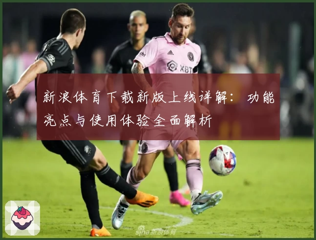 新浪体育下载新版上线详解：功能亮点与使用体验全面解析